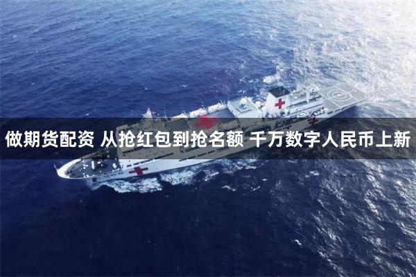 做期货配资 从抢红包到抢名额 千万数字人民币上新