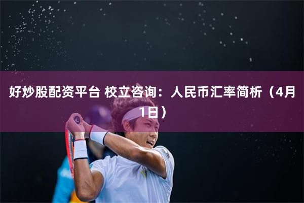 好炒股配资平台 校立咨询：人民币汇率简析（4月1日）