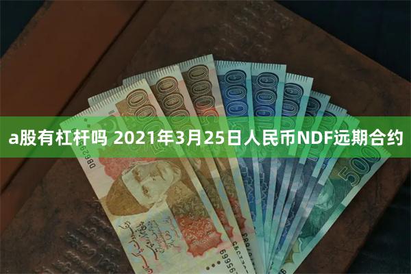 a股有杠杆吗 2021年3月25日人民币NDF远期合约