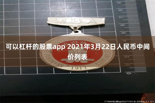 可以杠杆的股票app 2021年3月22日人民币中间价列表