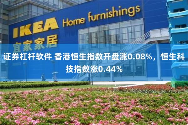 证券杠杆软件 香港恒生指数开盘涨0.08%，恒生科技指数涨0.44%
