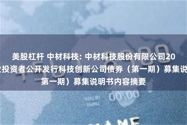 美股杠杆 中材科技: 中材科技股份有限公司2024年面向专业投资者公开发行科技创新公司债券（第一期）募集说明书内容摘要