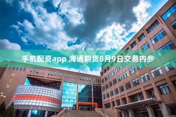 手机配资app 海通期货8月9日交易内参