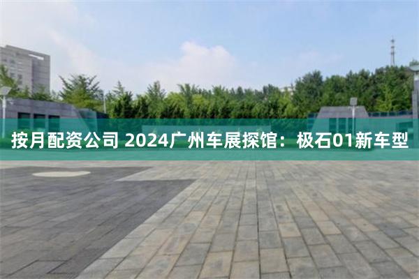 按月配资公司 2024广州车展探馆：极石01新车型
