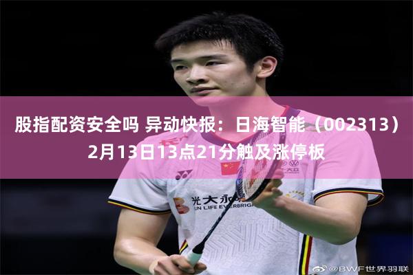 股指配资安全吗 异动快报：日海智能（002313）2月13日13点21分触及涨停板