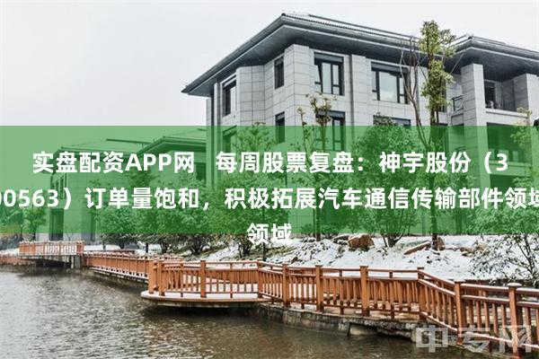 实盘配资APP网   每周股票复盘：神宇股份（300563）订单量饱和，积极拓展汽车通信传输部件领域