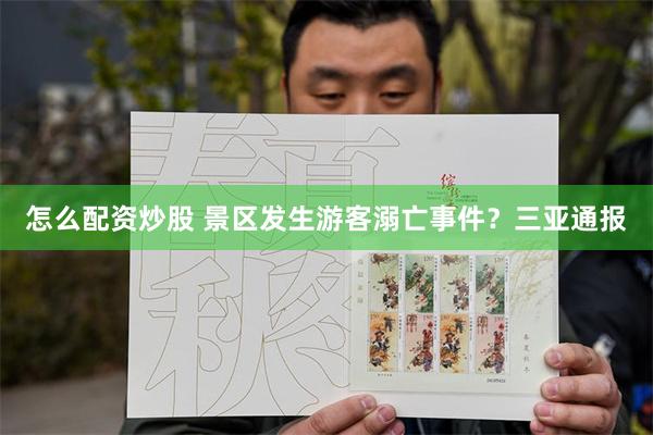 怎么配资炒股 景区发生游客溺亡事件？三亚通报