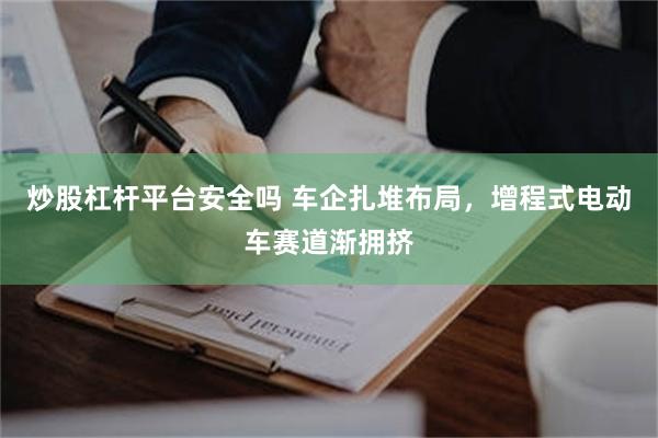 炒股杠杆平台安全吗 车企扎堆布局，增程式电动车赛道渐拥挤