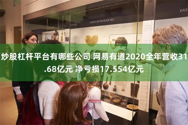 炒股杠杆平台有哪些公司 网易有道2020全年营收31.68亿元 净亏损17.554亿元