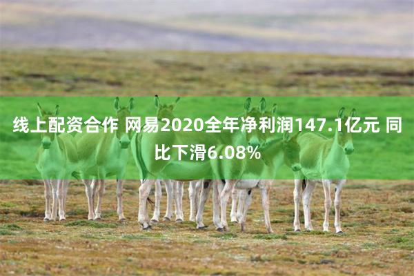 线上配资合作 网易2020全年净利润147.1亿元 同比下滑6.08%
