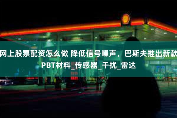 网上股票配资怎么做 降低信号噪声，巴斯夫推出新款PBT材料_传感器_干扰_雷达