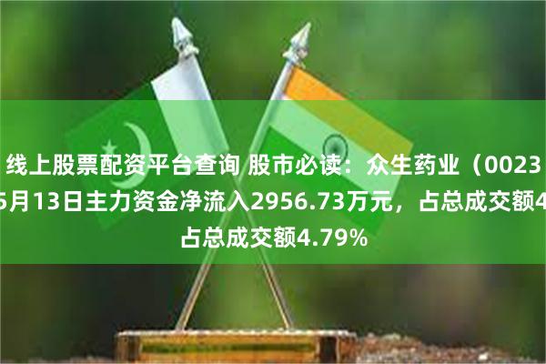 线上股票配资平台查询 股市必读：众生药业（002317）5月13日主力资金净流入2956.73万元，占总成交额4.79%