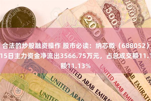 合法的炒股融资操作 股市必读：纳芯微（688052）5月15日主力资金净流出3566.75万元，占总成交额11.13%