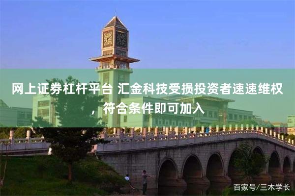 网上证劵杠杆平台 汇金科技受损投资者速速维权，符合条件即可加入