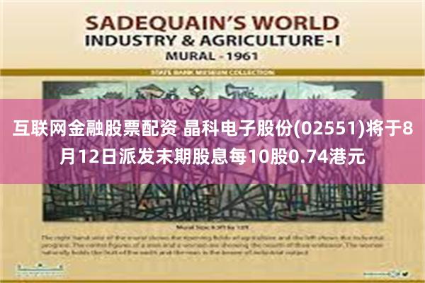 互联网金融股票配资 晶科电子股份(02551)将于8月12日派发末期股息每10股0.74港元