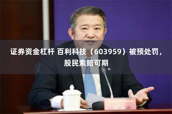 证券资金杠杆 百利科技（603959）被预处罚，股民索赔可期