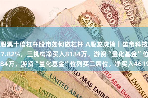 股票十倍杠杆股市如何做杠杆 A股龙虎榜丨雄帝科技跌10.56%，换手率47.82%，三机构净买入8184万，游资“量化基金”位列买二席位，净买入4619万