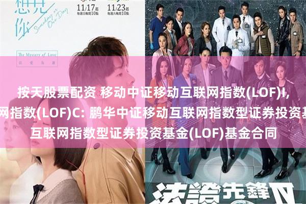 按天股票配资 移动中证移动互联网指数(LOF)I,鹏华中证移动互联网指数(LOF)C: 鹏华中证移动互联网指数型证券投资基金(LOF)基金合同