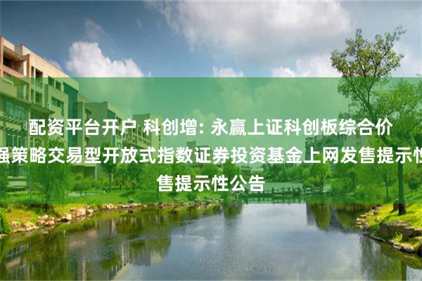 配资平台开户 科创增: 永赢上证科创板综合价格增强策略交易型开放式指数证券投资基金上网发售提示性公告