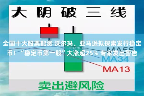 全国十大股票配资 沃尔玛、亚马逊拟探索发行稳定币！“稳定币第一股”大涨超25% 专家发出警告
