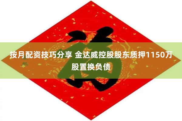 按月配资技巧分享 金达威控股股东质押1150万股置换负债