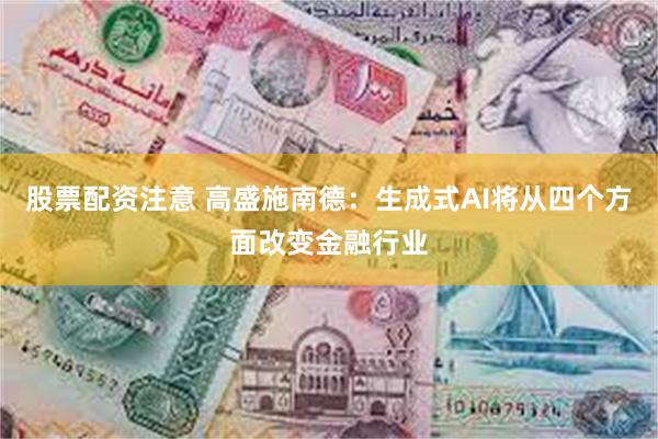 股票配资注意 高盛施南德：生成式AI将从四个方面改变金融行业