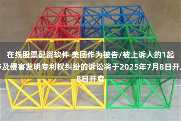 在线股票配资软件 美团作为被告/被上诉人的1起涉及侵害发明专利权纠纷的诉讼将于2025年7月8日开庭