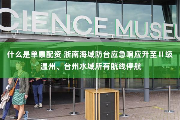 什么是单票配资 浙南海域防台应急响应升至Ⅱ级 温州、台州水域所有航线停航