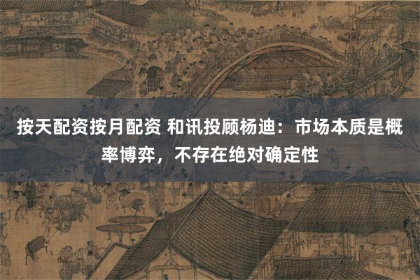 按天配资按月配资 和讯投顾杨迪：市场本质是概率博弈，不存在绝对确定性