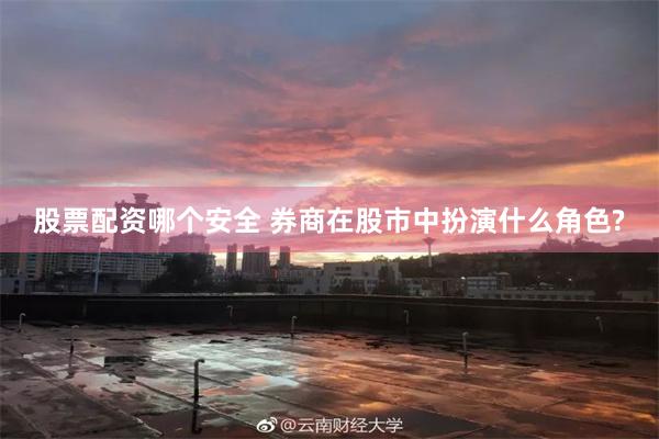 股票配资哪个安全 券商在股市中扮演什么角色?