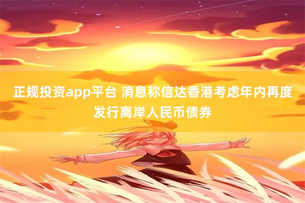 正规投资app平台 消息称信达香港考虑年内再度发行离岸人民币债券