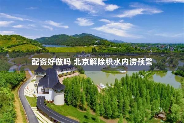 配资好做吗 北京解除积水内涝预警