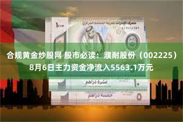合规黄金炒股网 股市必读：濮耐股份（002225）8月6日主力资金净流入5563.1万元