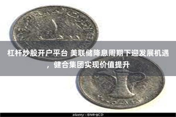 杠杆炒股开户平台 美联储降息周期下迎发展机遇，健合集团实现价值提升