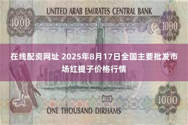 在线配资网址 2025年8月17日全国主要批发市场红提子价格行情
