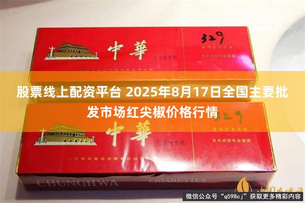 股票线上配资平台 2025年8月17日全国主要批发市场红尖椒价格行情