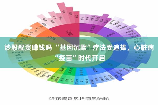 炒股配资赚钱吗 “基因沉默”疗法受追捧，心脏病“疫苗”时代开启