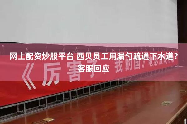 网上配资炒股平台 西贝员工用漏勺疏通下水道？客服回应