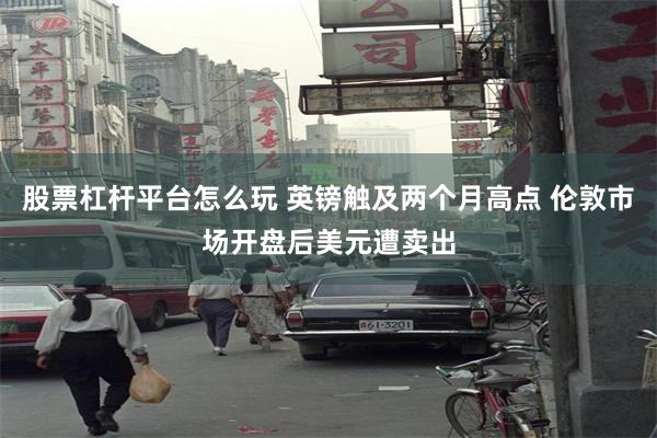 股票杠杆平台怎么玩 英镑触及两个月高点 伦敦市场开盘后美元遭卖出