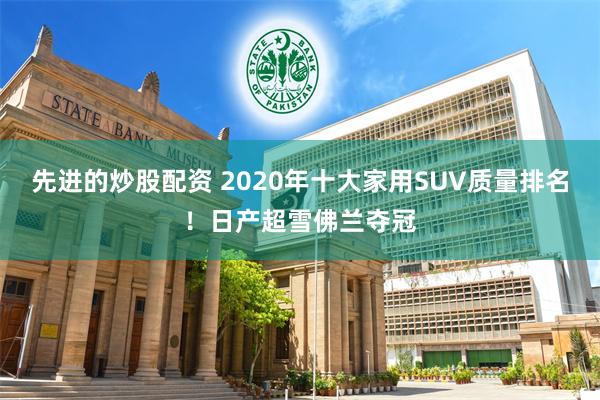 先进的炒股配资 2020年十大家用SUV质量排名!日产超雪佛兰夺冠